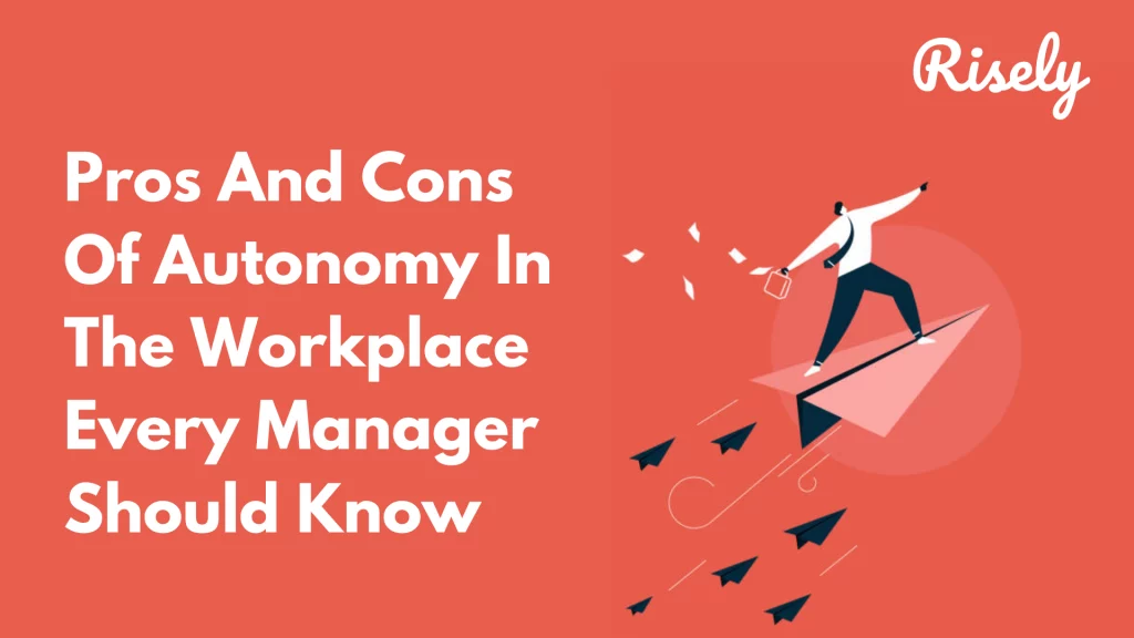 Pros And Cons Of Autonomy In The Workplace Every Manager Should Know
