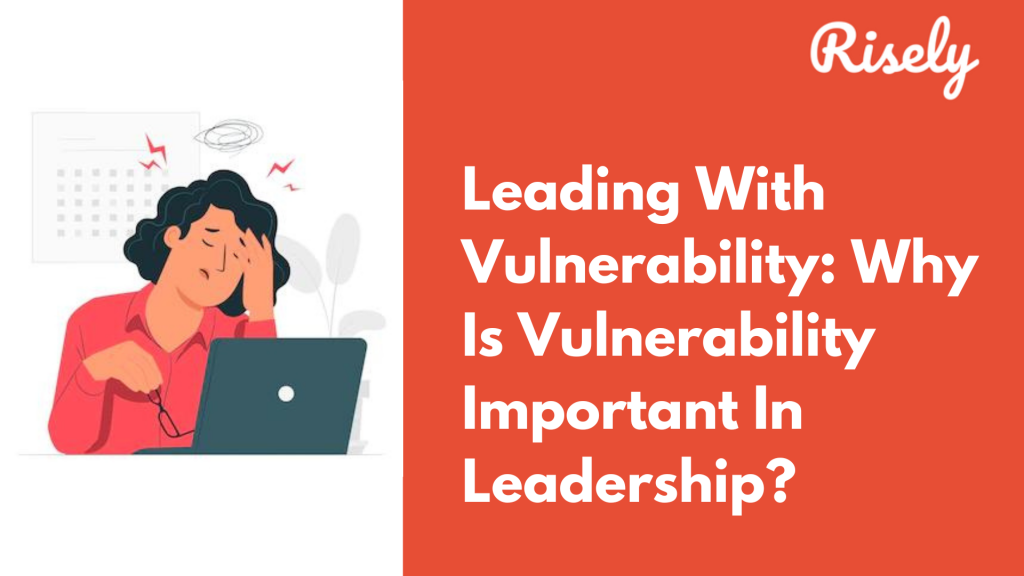 Leading with vulnerability Why is vulnerability important in