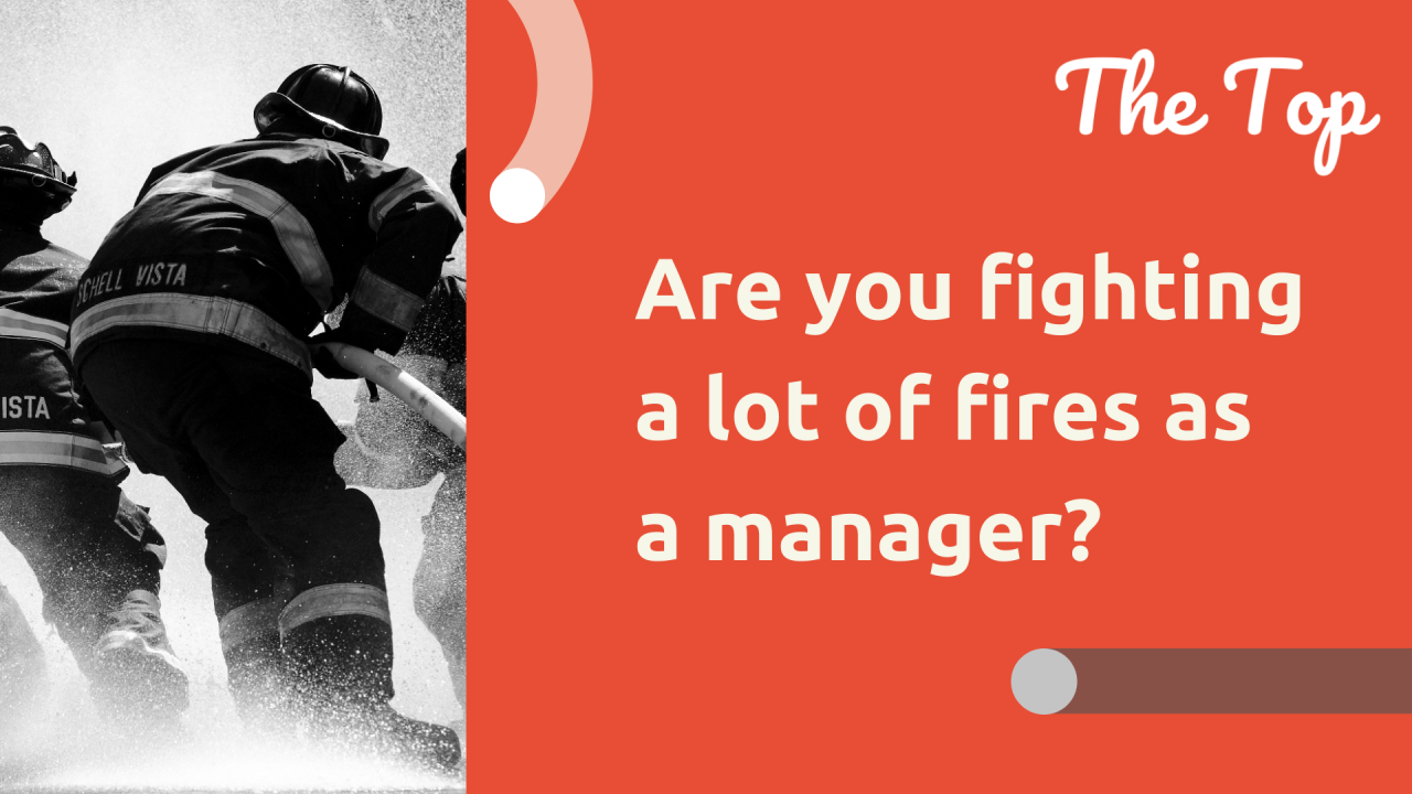 Are you fighting a lot of fires as a manager?