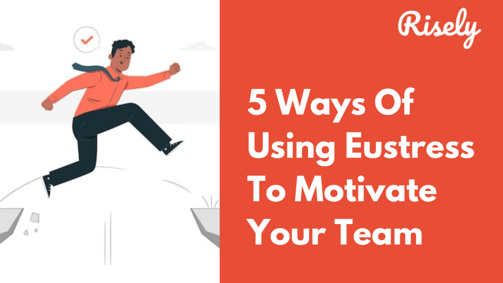 5 Ways Of Using Eustress To Motivate Your Team