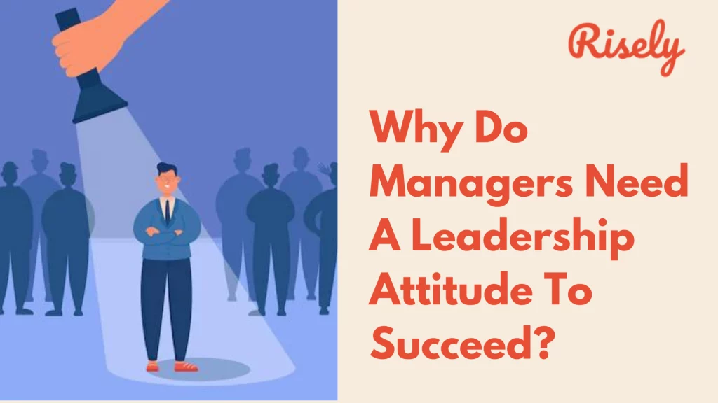 Why Do Managers Need A Leadership Attitude To Succeed?