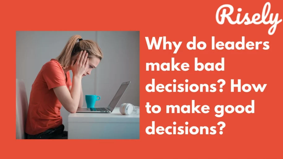 Why do leaders make bad decisions? How to make good decisions?