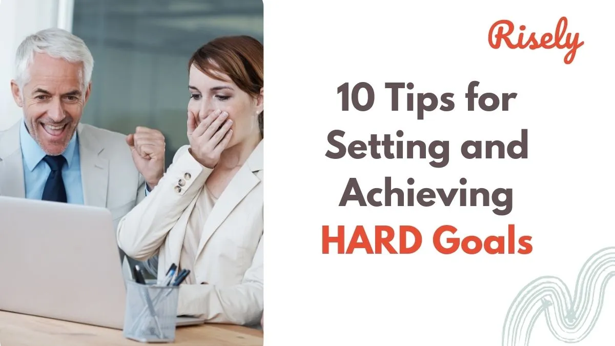 10 Tips for Setting and Achieving HARD Goals
