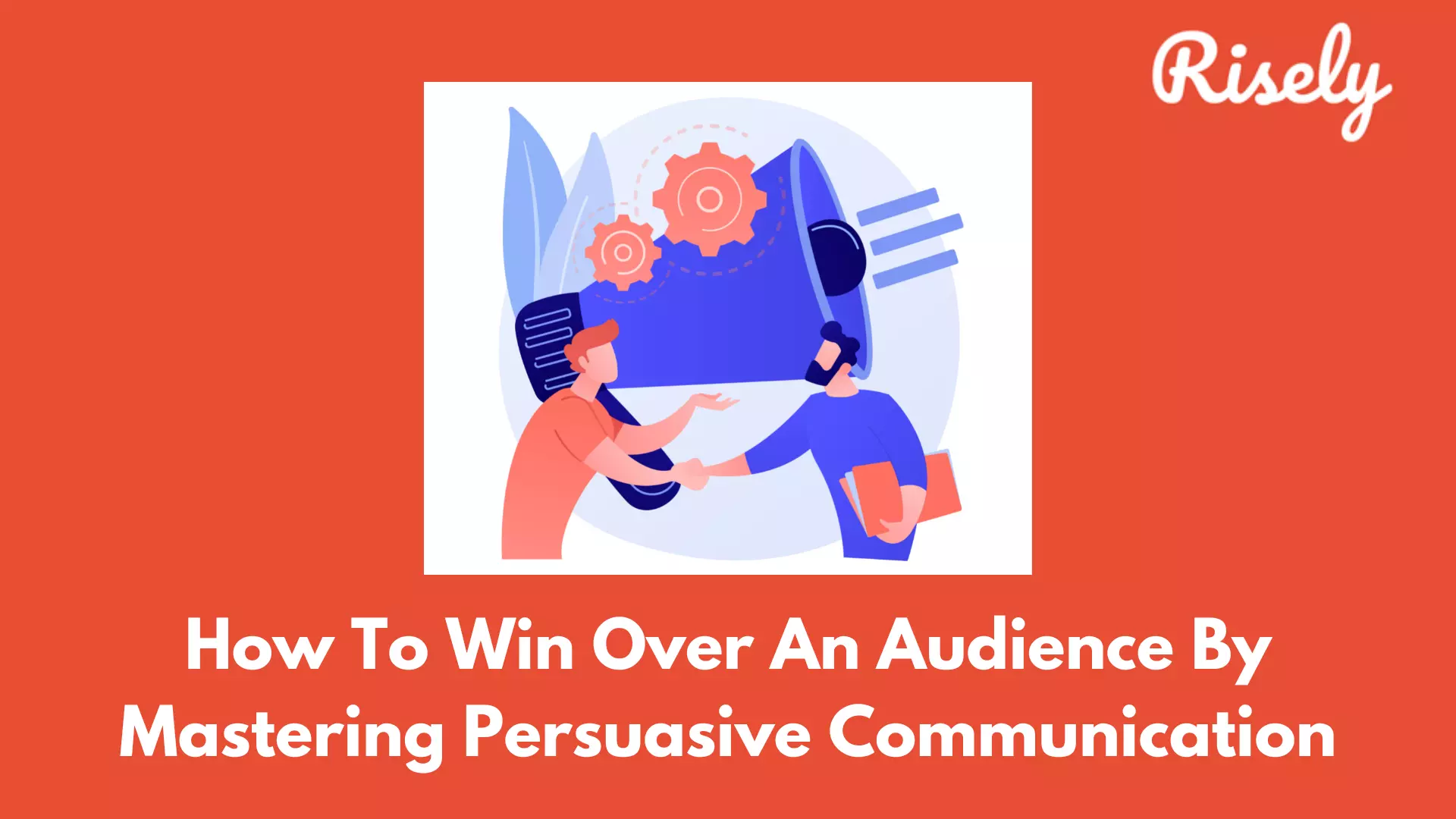 Mastering Persuasive Communication: How To Win Over An Audience
