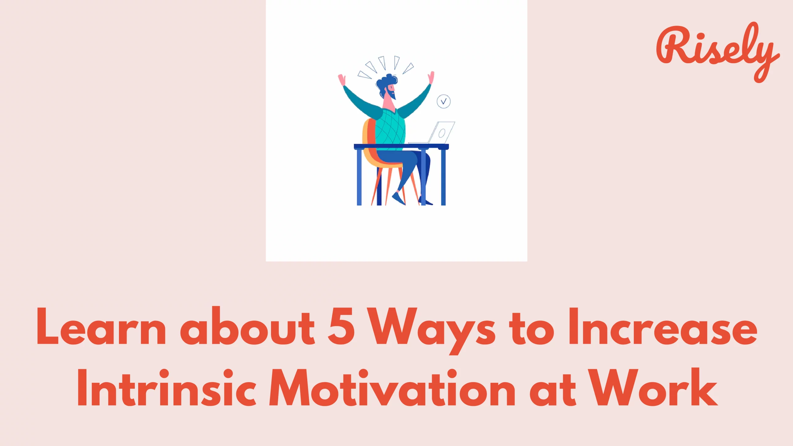 Learn about 5 Ways to Increase Intrinsic Motivation at Work