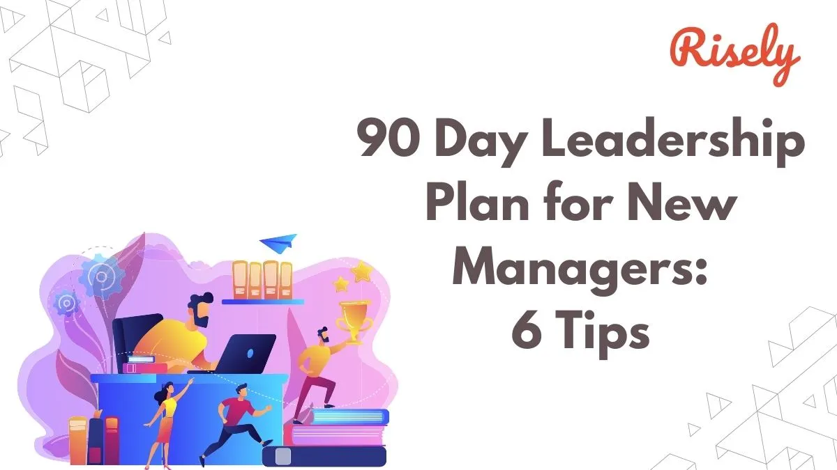 90 Day Leadership Plan for New Managers: 6 Tips