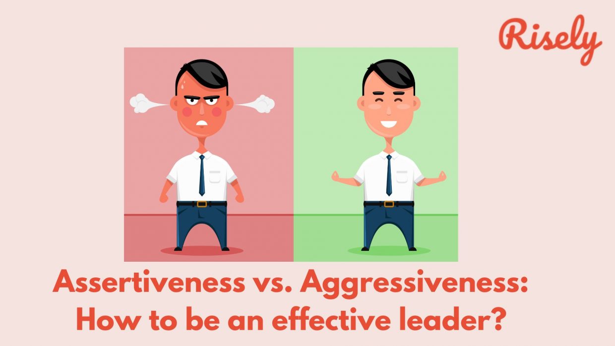 Assertiveness vs. Aggressiveness How to be an effective leader? Risely