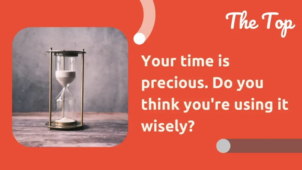 Your time is precious. Do you think you’re using it wisely?