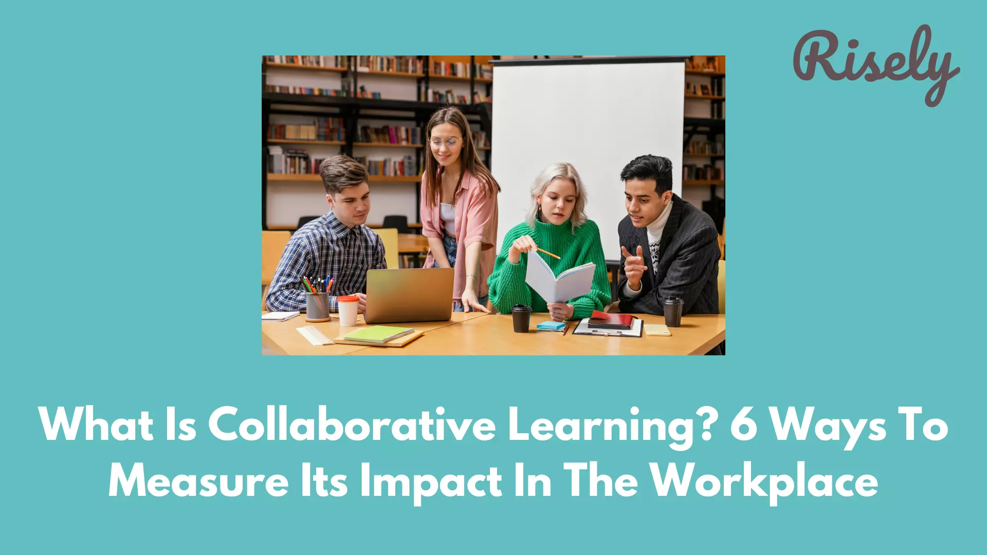 What Is Collaborative Learning? 6 Ways To Measure Its Impact In The Workplace
