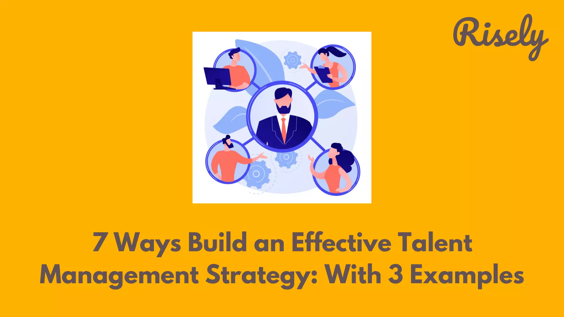 7 Ways to Build an Effective Talent Management Strategy: With 3 Real-life Examples