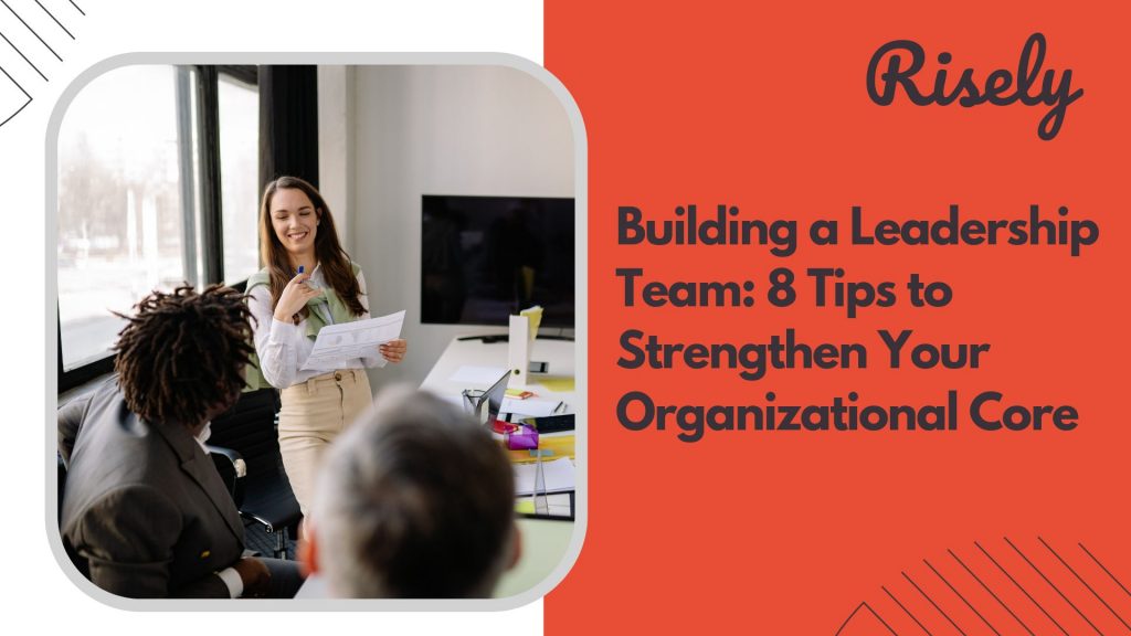 Building a Leadership Team: 8 Tips to Strengthen Your Organizational Core