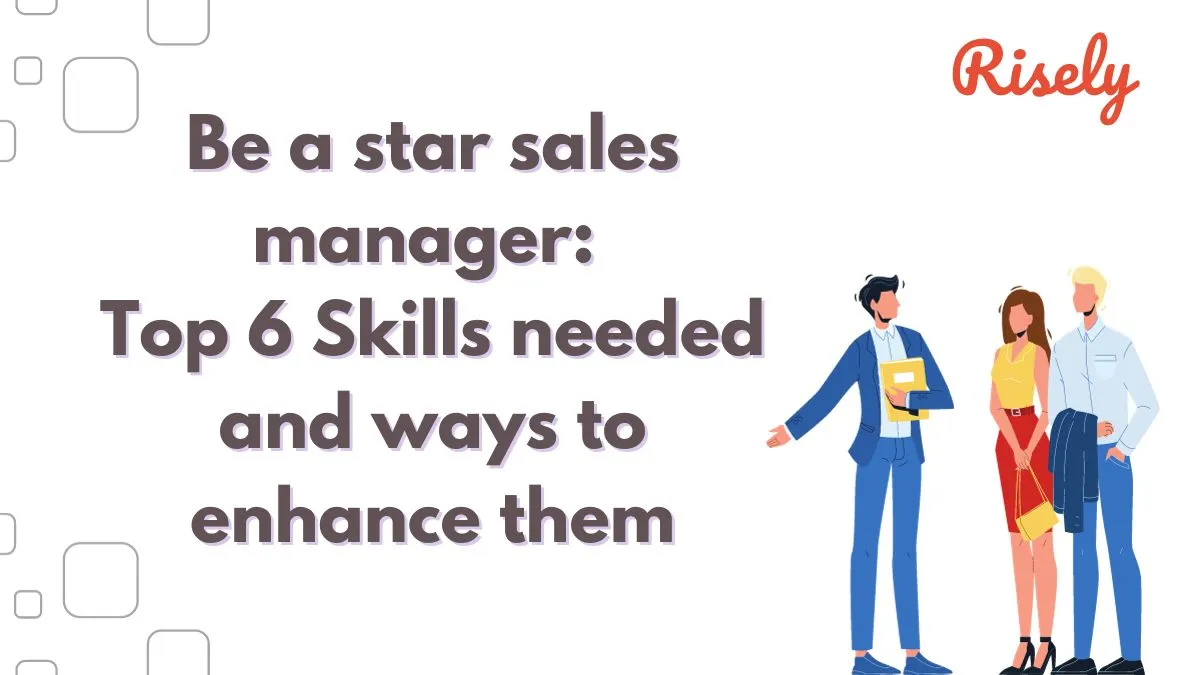 Be a Star Sales Manager: Top 6 Skills needed and ways to enhance them