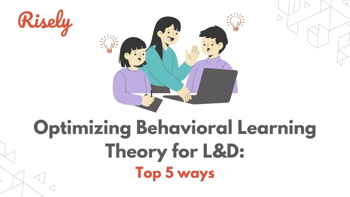 Optimizing Behavioral Learning Theory for L&D: Top 5 ways